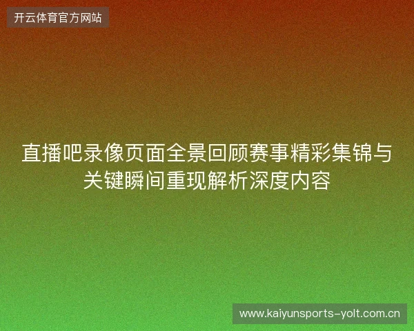 直播吧录像页面全景回顾赛事精彩集锦与关键瞬间重现解析深度内容