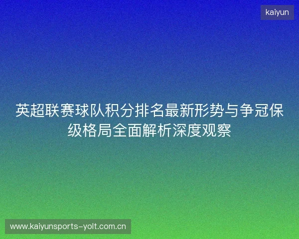 英超联赛球队积分排名最新形势与争冠保级格局全面解析深度观察 英超联赛球队积分排名最新形势与争冠保级格局全面解析深度观察