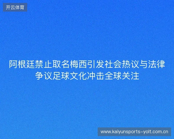 阿根廷禁止取名梅西引发社会热议与法律争议足球文化冲击全球关注