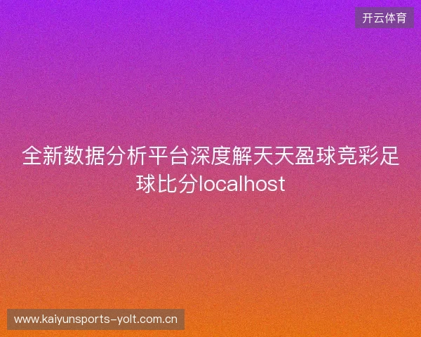 全新数据分析平台深度解天天盈球竞彩足球比分localhost 全新数据分析平台深度解天天盈球竞彩足球比分localhost