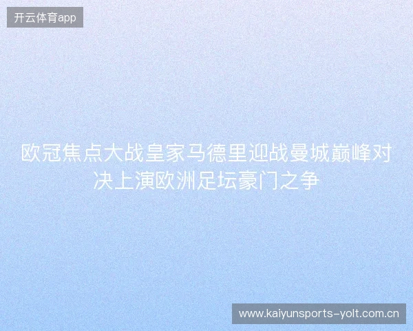 欧冠焦点大战皇家马德里迎战曼城巅峰对决上演欧洲足坛豪门之争 欧冠焦点大战皇家马德里迎战曼城巅峰对决上演欧洲足坛豪门之争