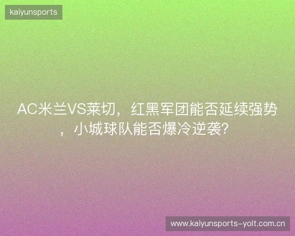 AC米兰VS莱切，红黑军团能否延续强势，小城球队能否爆冷逆袭？