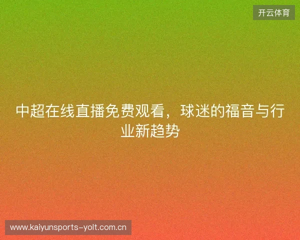 中超在线直播免费观看，球迷的福音与行业新趋势