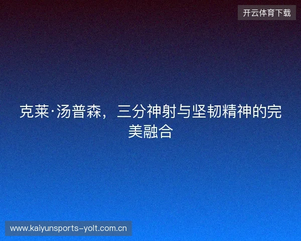 克莱·汤普森，三分神射与坚韧精神的完美融合