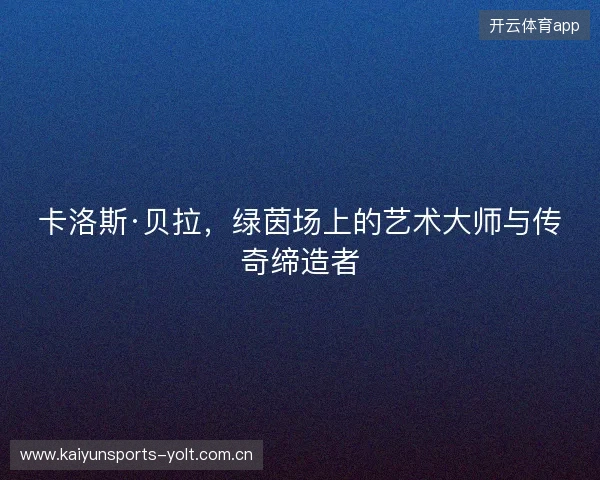 卡洛斯·贝拉，绿茵场上的艺术大师与传奇缔造者