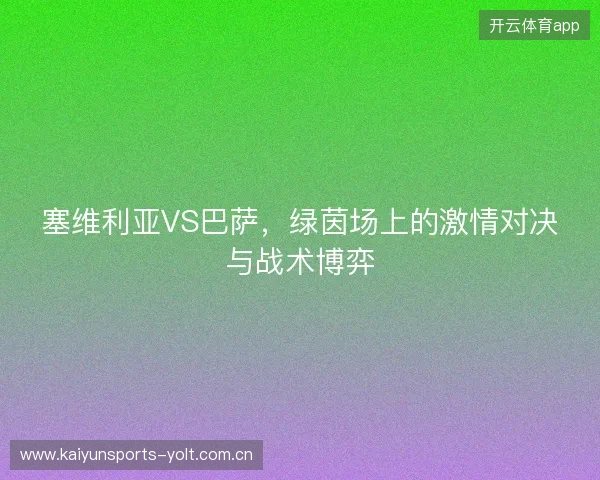 塞维利亚VS巴萨，绿茵场上的激情对决与战术博弈